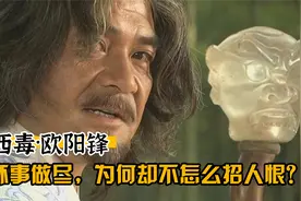 西毒欧阳锋（一）为何他坏事做尽，却不怎么招人恨？视频封面