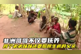 非洲哥哥不仅要抚养四个弟弟妹妹，还要照顾生病的父亲视频封面