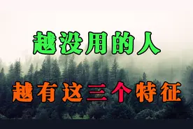 一个人越没用，身上这三个特征就会越明显，遇到一定要远离视频封面