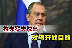 乌克兰只是个炮灰，俄罗斯开战终极目的是啥？拉夫罗夫说出了真相视频封面