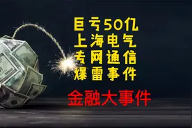 半年巨亏近50亿，上海电气“专网通信”爆雷事件视频封面