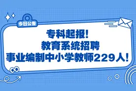 专科起报！教育系统招聘事业编制中小学教师229人！视频封面