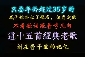 年龄过35岁的，或许你忘记了歌名，但这些经典老歌你肯定能跟着哼