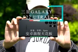 三星S22 Ultra体验，屏幕、影像、Spen，安卓机皇就是这个味儿视频封面