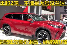重超2吨，不愧是大号汉兰达！皇冠陆放售价更高，继续割韭菜？视频封面