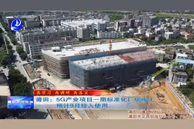 莆田：5G产业项目一期标准化厂房竣工 预计9月投入使用视频封面