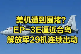 美机遭到围堵？EP-3E逼近台岛，解放军29机连续出动视频封面