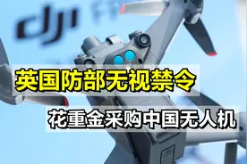 美国可以我们也行，英国防部无视禁令，花重金采购中国无人机视频封面