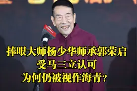 捧哏大师杨少华师承郭荣启，受马三立认可，为何仍被视作海青？
