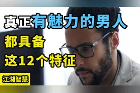 魅力男人的标志到底是什么?真正有魅力的男人,都具备这12个特征！视频封面