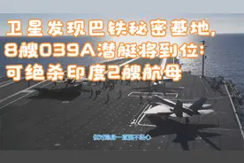 卫星发现巴铁秘密基地，8艘039A潜艇将到位：可绝杀印度2艘航母视频封面