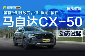 虽有针对性改变但“执拗”依在，试驾马自达CX-50行也视频封面