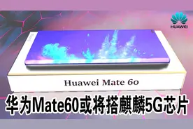 重磅回归！华为Mate60或将搭麒麟5G芯片视频封面
