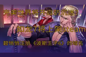 完美世界开启防沉迷，育碧悄悄注册波斯王子6域名视频封面