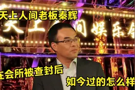当年北京天上人间老板秦辉，在会所被查封后，他如今过的怎么样了视频封面