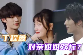 丁程鑫“双标”现场！夸遍合作的姐姐还帮编辫子，却吐槽亲姐瓜皮视频封面