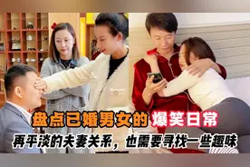 盘点已婚男女的爆笑日常，再平淡的夫妻关系，也需要寻找一些趣味视频封面