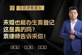 未婚也能办生育登记 这是真的吗？ 袁律师告诉来你！