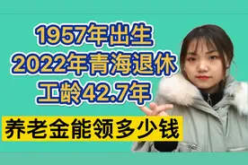 1957年出生的青海大哥，2022年退休工龄42.7年，养老金能领多少？视频封面