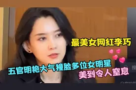 最美女网红李巧：明艳大气的五官撞脸多位女明星，美到令人窒息！视频封面