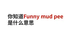 你知道Funny mud pee是什么意思？老外听了一脸懵逼！视频封面