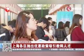 师资紧缺！上海各区抛出优惠政策吸引教师人才，300多家学校齐聚视频封面
