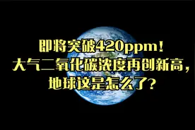 即将突破420ppm！大气二氧化碳浓度再创新高，地球这是怎么了？