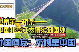 世界第一桥梁——中国北盘江大桥火到国外，外国网友：不愧是中国视频封面
