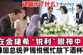 在金建希“锐利”眼神中，韩国总统慌忙放下酒杯，这暗示了什么？视频封面