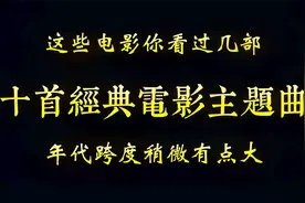 各位看官这些电影你看过几部，还有印象吗，十首经典电影主题曲