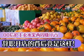 00后护士卖水果两周赚1万5，辞职开店的背后竟是这样！视频封面