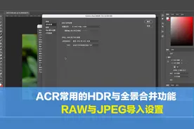 风光摄影，常用ACR的HDR与全景合并功能，6分钟分享导入RAW与JPEG