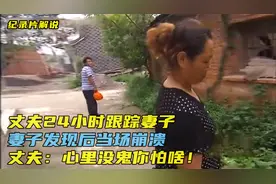丈夫24小时跟踪妻子，妻子发现后当场崩溃，丈夫：心里没鬼你怕啥视频封面