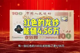 红色的100元龙钞，拍了4.56万，很少有人见过视频封面