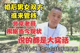 婚后男女双方谁来管钱，北京老哥根据当今现状，直言说出大实话视频封面