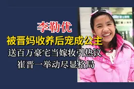 李勒优被晋妈收养宠成公主，送百万豪宅引热议，崔晋举动尽显格局视频封面