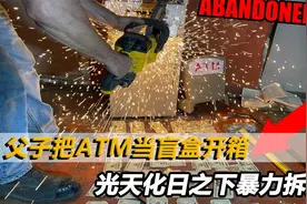 父子把ATM机当盲盒开箱，光天化日之下暴力拆解，竟有意外惊喜视频封面