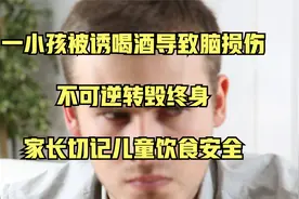 小孩被诱喝酒导致脑损伤，不可逆转毁终身，家长切记儿童饮食安全视频封面
