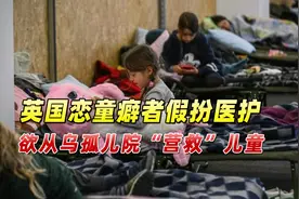 英媒：英国恋童癖者在难民营假扮医护，欲从乌孤儿院“营救”儿童视频封面