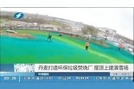 丹麦打造环保垃圾焚烧厂，屋顶上建“滑雪场”，广受好评视频封面