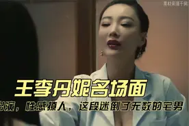 王李丹妮名场面，大胆出演，性感撩人，这段迷倒了无数的宅男