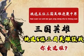 如果回到三国时期，可以选5位人物随你打天下，你会选择谁呢？视频封面