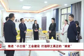 推进“小三级”工会建设 打造职工真正的“娘家”视频封面