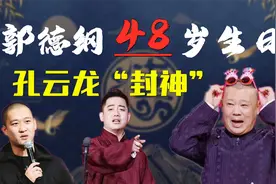 郭德纲48岁生日，孔云龙“封神”，曹云金如仲永般泯然众人视频封面