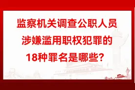 监察机关调查公职人员涉嫌滥用职权犯罪的18种罪名是哪些？视频封面