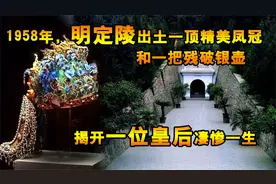 1958年，明定陵出土一顶精美凤冠和一把破银壶，揭开皇后凄惨一生视频封面