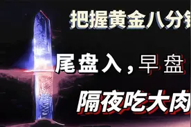 把握黄金八分钟，尾盘入，早盘出，隔夜吃肉，轻松滚雪球！视频封面