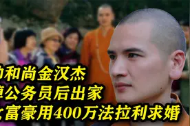 最帅和尚金汉杰：辞掉公务员后出家，被女富豪用400万法拉利求婚视频封面