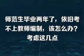 师范生毕业两年了，依旧考不上教师编制，该怎么办？考虑这几点视频封面