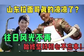 山东拉面哥真的凉凉了？往日风光不再，始终坚持初心不忘本！视频封面